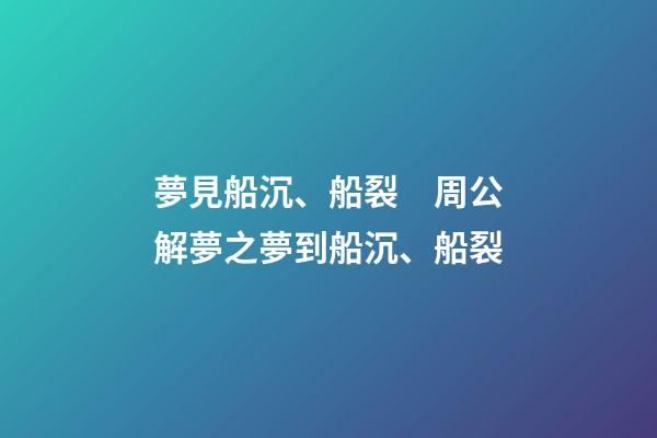 夢見船沉、船裂　周公解夢之夢到船沉、船裂